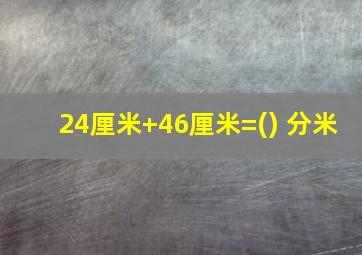 24厘米+46厘米=() 分米